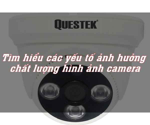 Những yếu tố nào ảnh hưởng đến chất lượng hình ảnh camera